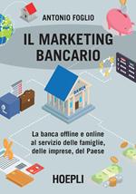 Il marketing bancario. La banca offline e online al servizio delle famiglie, delle imprese, del Paese