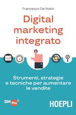 Digital marketing integrato. Strumenti, strategie e tecniche per aumentare le vendite