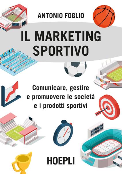 Il marketing sportivo. Comunicare, gestire e promuovere le società e i prodotti sportivi - Antonio Foglio - ebook