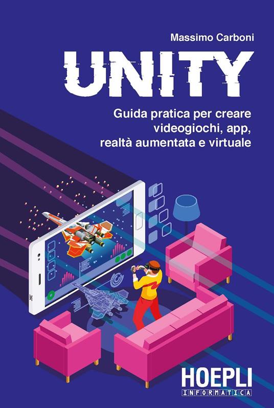 Unity. Guida pratica per creare videogiochi, app, realtà aumentata e virtuale - Massimo Carboni - copertina