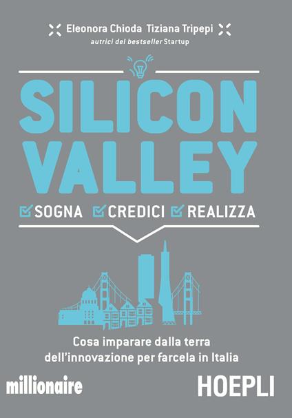 Silicon valley. Sogna credici realizza. Cosa imparare dalla terra dell'innovazione per farcela in Italia - Eleonora Chioda,Tiziana Tripepi - copertina