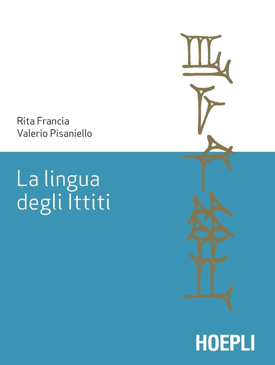 La lingua degli ittiti. Grammatica, crestomazia e glossario - Rita Francia,Valerio Pisaniello - copertina