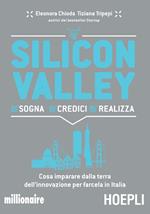 Silicon valley. Sogna credici realizza. Cosa imparare dalla terra dell'innovazione per farcela in Italia