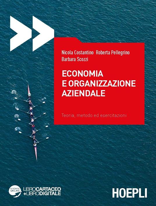 Economia e organizzazione aziendale. Teoria, metodo ed esercitazioni - Nicola Costantino,Roberta Pellegrino,Barbara Scozzi - copertina