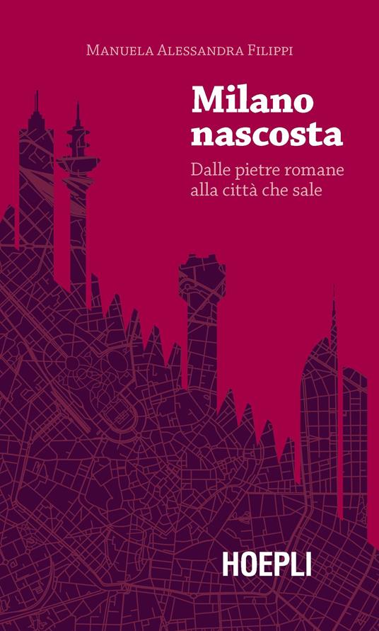 Milano nascosta. Dalle pietre romane alla città che sale - Manuela Alessandra Filippi - copertina