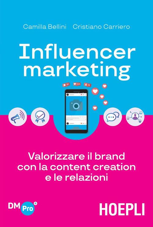 Influencer marketing. Valorizzare il brand con la content creation e le relazioni - Camilla Bellini,Cristiano Carriero - ebook