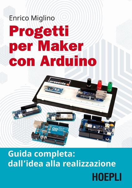 Progetti per maker con Arduino. Guida completa: dall'idea alla realizzazione. Con Contenuto digitale per accesso online - Enrico Miglino - copertina