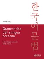 Grammatica della lingua coreana. Morfologia, sintassi ed esercizi