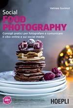Social food photography. Consigli pratici per fotografare e comunicare il cibo online e sui social media