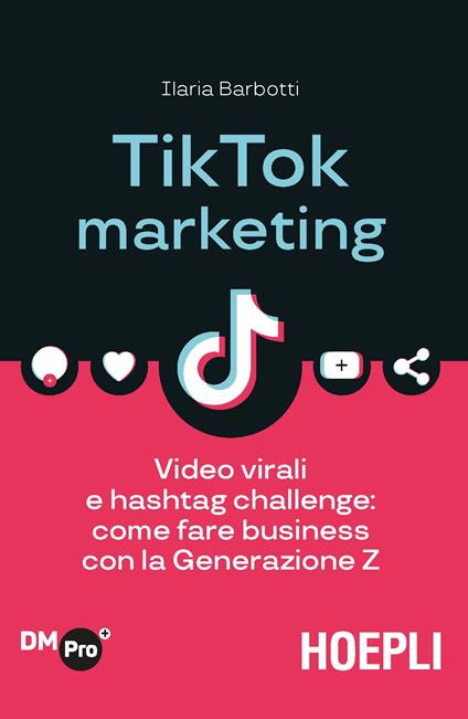 TikTok marketing. Video virali e hashtag challenge: come fare business con la Generazione Z - Ilaria Barbotti - copertina