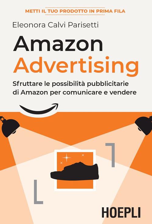 Amazon advertising. Sfruttare le possibilità pubblicitarie di Amazon per comunicare e vendere - Eleonora Calvi Parisetti - ebook