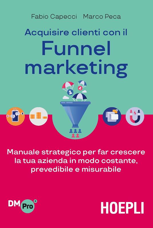 Acquisire clienti con il funnel marketing. Manuale strategico per far crescere la tua azienda in modo costante, prevedibile e misurabile - Fabio Capecci,Marco Peca - copertina