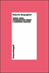 Guido Jung. Imprenditore ebreo e ministro fascista - Roberta Raspagliesi - copertina