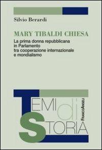 Mary Tibaldi Chiesa. La prima donna repubblicana in Parlamento tra cooperazione internazionale e mondialismo - Silvio Berardi - copertina