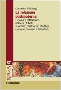 La relazione postmoderna. Cinema e letteratura nell'era globale in Amelio, Bellocchio, Barthes, Garrone, Saviano e Tarantino - Caterina Selvaggi - copertina