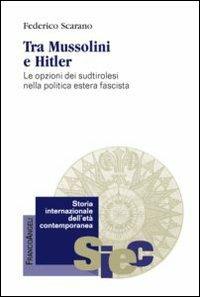 Tra Mussolini e Hitler. Le opzioni dei sudtirolesi nella politica estera fascista - Federico Scarano - copertina