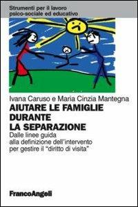 Aiutare le famiglie durante la separazione. Dalle linee guida alla definizione dell'intervento per gestire il "diritto di visita" - Ivana Caruso,Maria Cinzia Mantegna - copertina