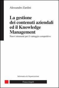 La gestione dei contenuti aziendali ed il knowledge management. Nuovi strumenti per il vantaggio competitivo - Alessandro Zardini - copertina