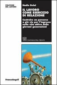 Il lavoro come esercizio di relazione. Costruire un percorso a più vie per l'ingresso nella vita attiva delle giovani generazioni - copertina