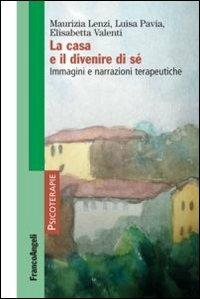 La casa e il divenire di sé. Immagini e narrazioni terapeutiche - Maurizia Lenzi,Luisa Pavia,Elisabetta Valenti - copertina
