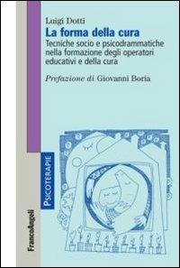 La forma della cura. Tecniche socio e psicodrammatiche nella formazione degli operatori educativi e della cura - Luigi Dotti - copertina