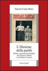 L' illusione della parità. Donne e questione femminile in Giustizia e Libertà e nel Partito d'azione - Noemi Crain Merz - copertina