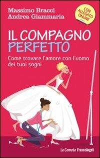 Il compagno perfetto. Come trovare l'uomo dei tuoi sogni - Massimo Bracci,Andrea Giammaria - copertina