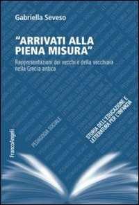 Libro Arrivati alla piena misura. Rappresentazioni dei vecchi e della vecchiaia nella Grecia antica Gabriella Seveso