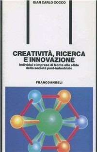 Creatività, ricerca e innovazione. Individui e imprese di fronte alle sfide della società postindustriale - Gian Carlo Cocco - copertina
