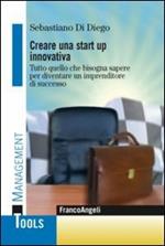 Creare una start up innovativa. Tutto quello che bisogna sapere per diventare un imprenditore di successo