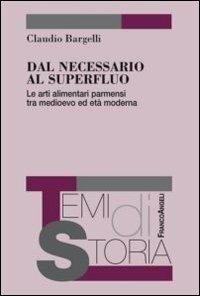 Dal necessario al superfluo. Le arti alimentari parmensi tra Medioevo ed età moderna - Claudio Bargelli - copertina