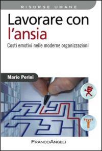 Lavorare con l'ansia. Costi emotivi nelle moderne organizzazioni - Mario Perini - copertina