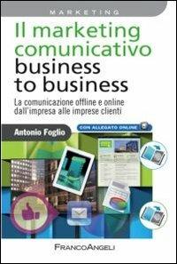 Il marketing comunicativo business to business. La comunicazione offline e online dall'impresa alle imprese clienti - Antonio Foglio - copertina