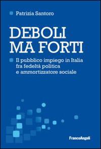 Deboli ma forti. Il pubblico impiego in Italia tra fedeltà politica e ammortizzatore sociale - Patrizia Santoro - copertina