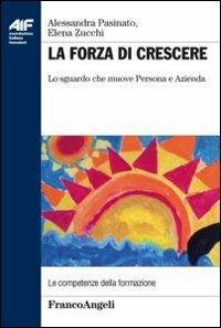 La forza di crescere. Lo sguardo che muove persona e azienda - Alessandra Pasinato,Elena Zucchi - copertina