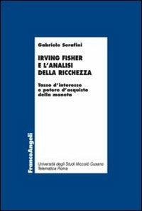Irving Fisher e l'analisi della ricchezza. Tasso d'interesse e potere d'acquisto della moneta - Gabriele Serafini - copertina