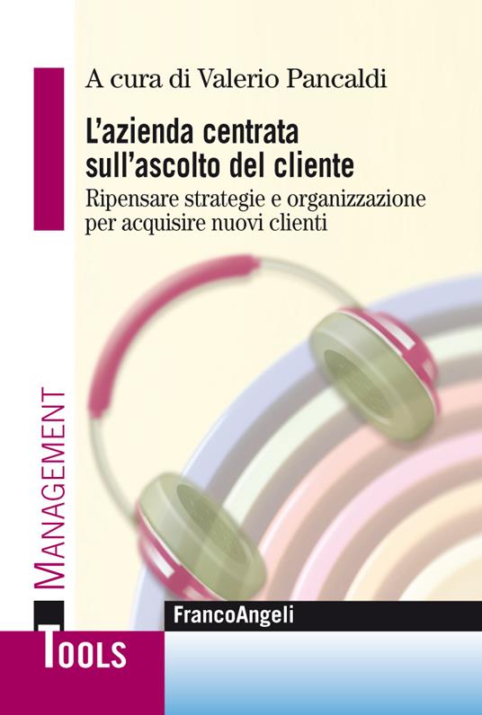 L' azienda centrata sull'ascolto del cliente. Ripensare strategie e organizzazione per acquisire nuovi clienti - Valerio Pancaldi - ebook