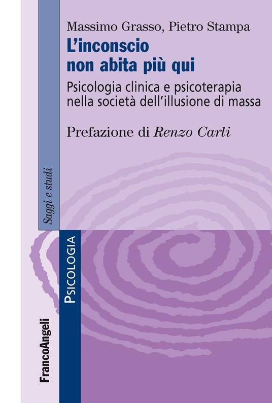 L'inconscio non abita più qui. Psicologia clinica e psicoterapia nella società dell'illusione di massa - Massimo Grasso,Pietro Stampa - copertina