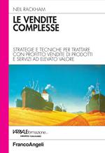 Le vendite complesse. Strategie e tecniche per trattare con profitto vendite di prodotti e servizi ad elevato valore