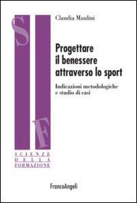 Progettare il benessere attraverso lo sport. Indicazioni metodologiche e studi di casi - Claudia Maulini - copertina