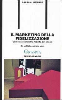 Il marketing della fidelizzazione. Come assicurarsi la fedeltà dei clienti - Laura A. Liswood - copertina