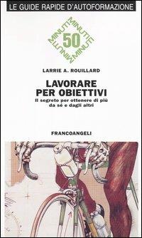 Lavorare per obiettivi. Il segreto per ottenere di più da sé e dagli altri - Larrie A. Rouillard - copertina