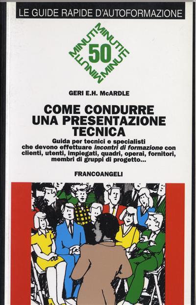 Come condurre una presentazione tecnica. Guida per tecnici e specialisti che devono effettuare «Incontri di formazione» con clienti, utenti, impiegati, quadri... - Geri E. McArdle - copertina