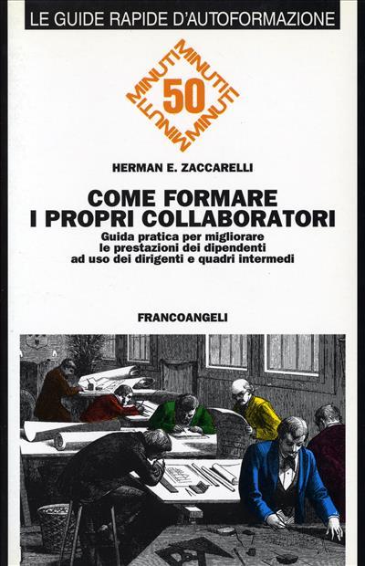 Come formare i propri collaboratori. Guida pratica per migliorare le prestazioni dei dipendenti ad uso dei dirigenti e dei quadri intermedi - Herman E. Zaccarelli - copertina