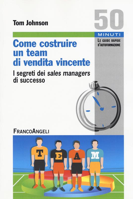 Come costruire un team di vendita vincente. I segreti dei sales managers di successo - Tom Johnson - copertina