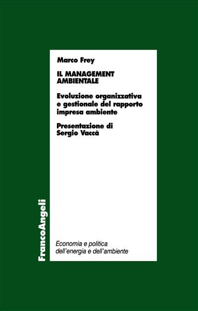 Il management ambientale. Evoluzione organizzativa e gestionale del rapporto impresa ambiente - Marco Frey - copertina