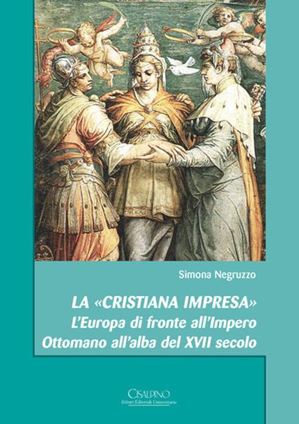 La «cristiana impresa». L'Europa di fronte all'Impero Ottomano all'alba del XVII secolo - Simona Negruzzo - copertina