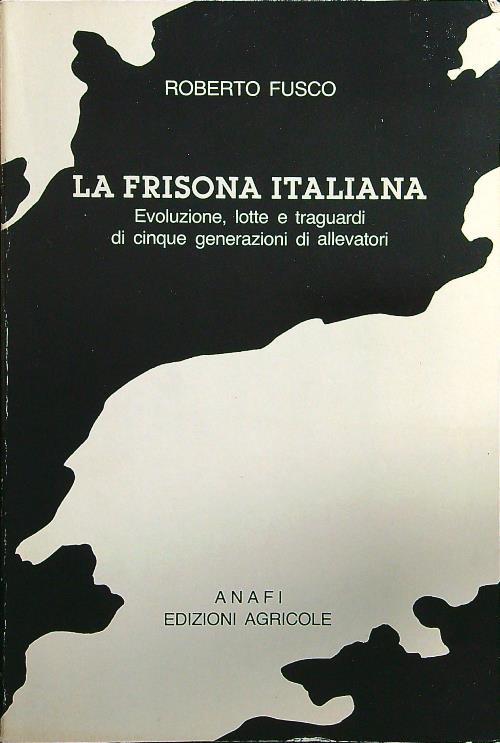 La frisona italiana. Evoluzione, lotte e traguardi di cinque generazioni di allevatori