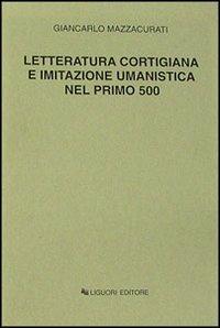 Letteratura cortigiana e imitazione umanistica nel primo Cinquecento - Giancarlo Mazzacurati - copertina