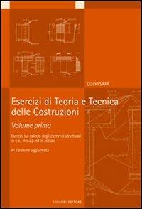 Esercizi di teoria e tecnica delle costruzioni. Vol. 1: Esercizi di calcolo degli elementi strutturali in c.a., in c.a.p. ed in acciaio. - Guido Sarà - copertina